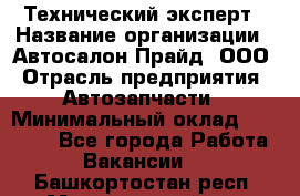 Технический эксперт › Название организации ­ Автосалон Прайд, ООО › Отрасль предприятия ­ Автозапчасти › Минимальный оклад ­ 15 000 - Все города Работа » Вакансии   . Башкортостан респ.,Мечетлинский р-н